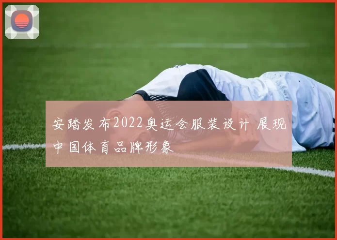 安踏发布2022奥运会服装设计 展现中国体育品牌形象