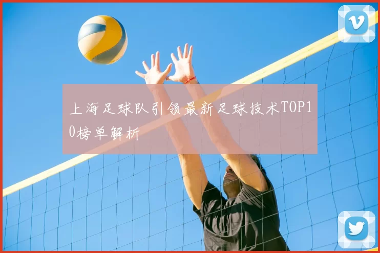 上海足球队引领最新足球技术TOP10榜单解析