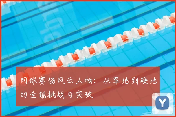 网球赛场风云人物：从草地到硬地的全能挑战与突破