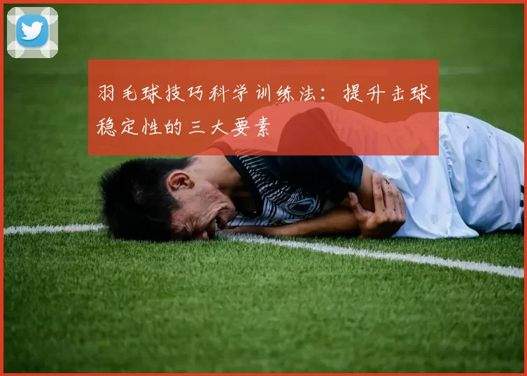 羽毛球技巧科学训练法:提升击球稳定性的三大要素