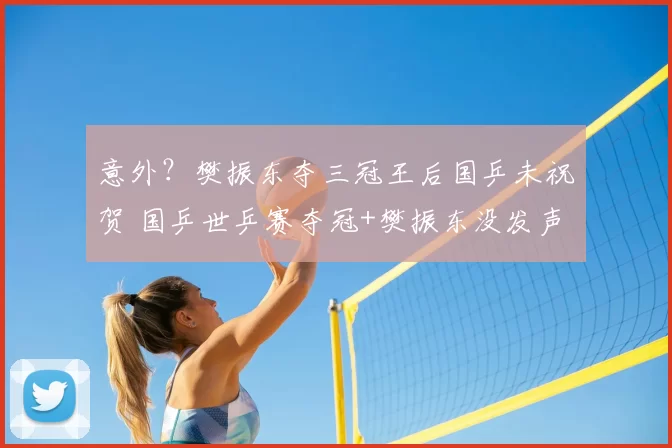 意外？樊振东夺三冠王后国乒未祝贺 国乒世乒赛夺冠+樊振东没发声