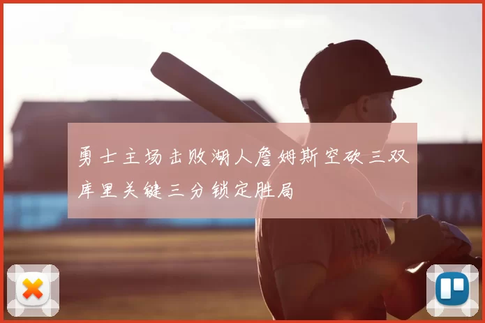 勇士主场击败湖人詹姆斯空砍三双库里关键三分锁定胜局