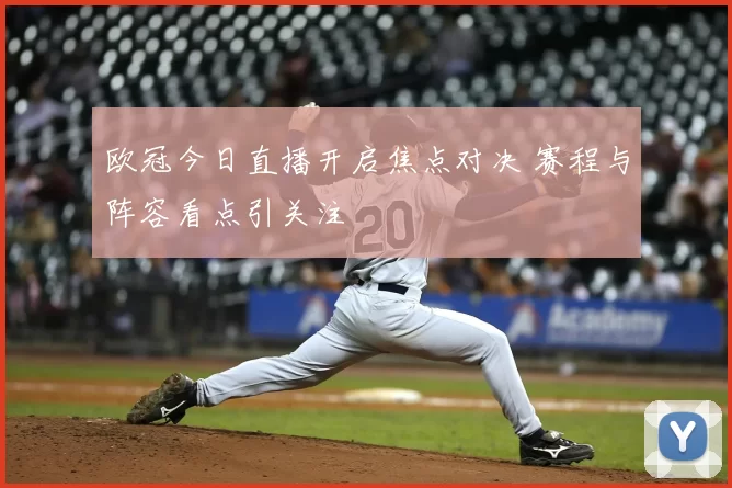 欧冠今日直播开启焦点对决 赛程与阵容看点引关注