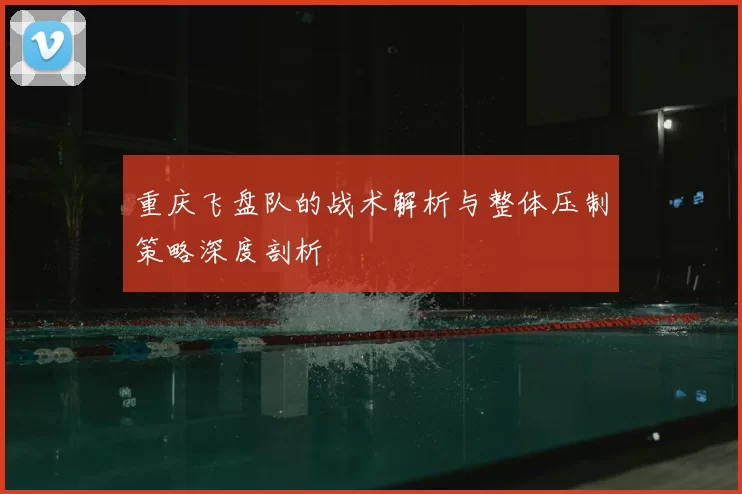 重庆飞盘队的战术解析与整体压制策略深度剖析