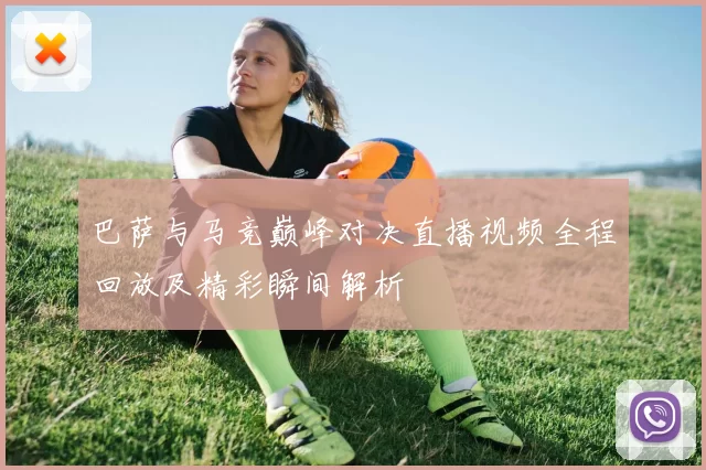 巴萨与马竞巅峰对决直播视频全程回放及精彩瞬间解析