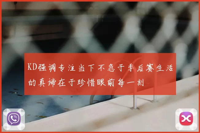 KD强调专注当下不急于季后赛生活的真谛在于珍惜眼前每一刻