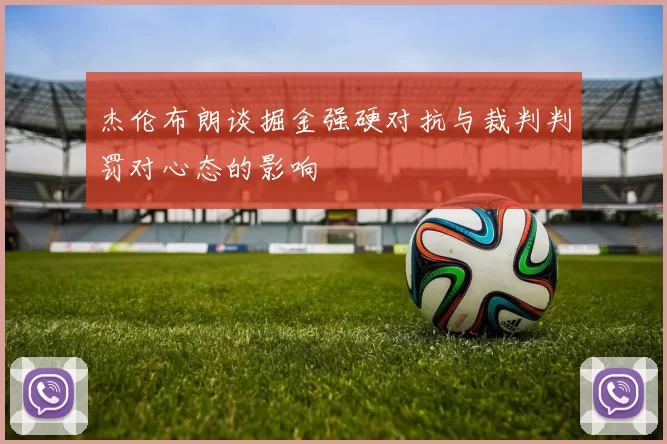杰伦布朗谈掘金强硬对抗与裁判判罚对心态的影响