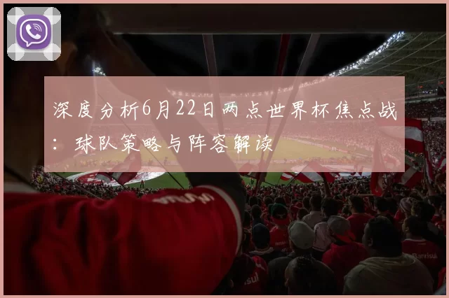 深度分析6月22日两点世界杯焦点战:球队策略与阵容解读