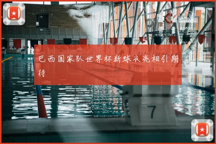 巴西国家队世界杯新球衣亮相引期待
