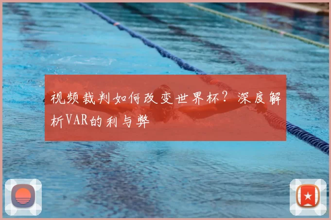视频裁判如何改变世界杯?深度解析VAR的利与弊