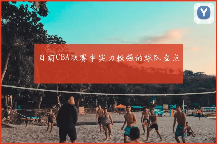 目前CBA联赛中实力较强的球队盘点