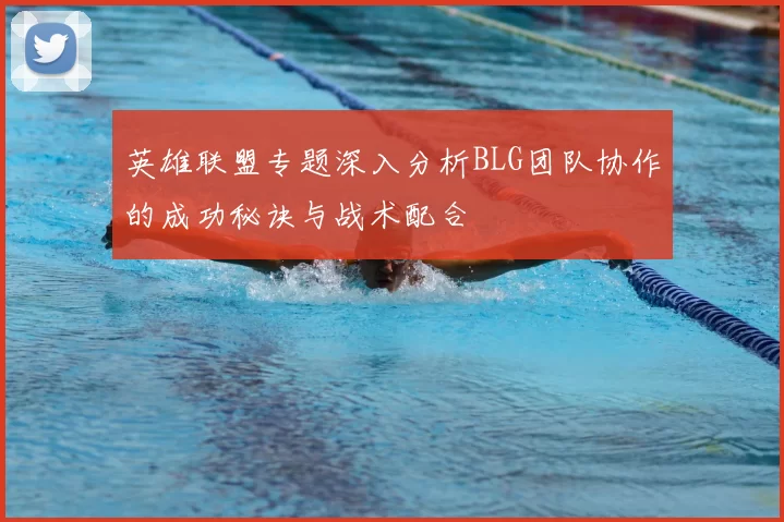 英雄联盟专题深入分析BLG团队协作的成功秘诀与战术配合