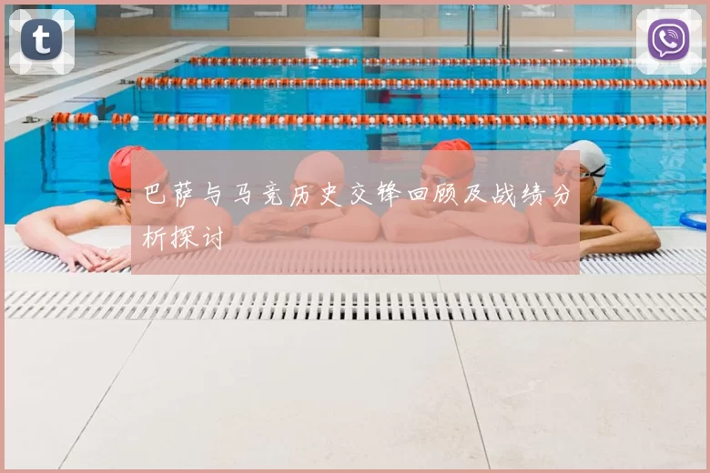 巴萨与马竞历史交锋回顾及战绩分析探讨