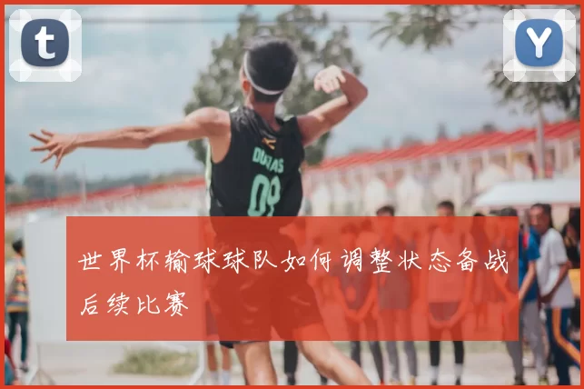 世界杯输球球队如何调整状态备战后续比赛