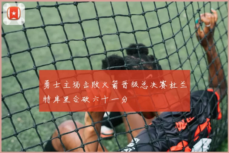 勇士主场击败火箭晋级总决赛杜兰特库里合砍六十一分