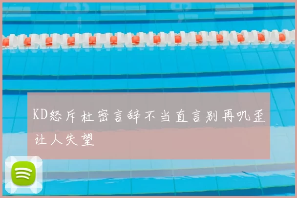 KD怒斥杜密言辞不当直言别再叽歪让人失望