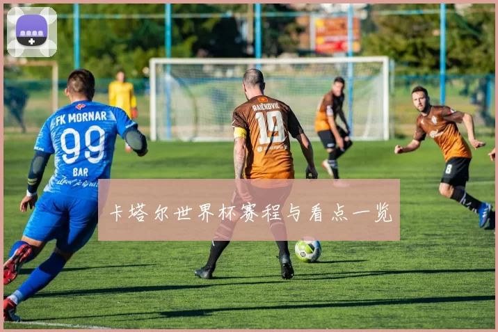 卡塔尔世界杯赛程与看点一览