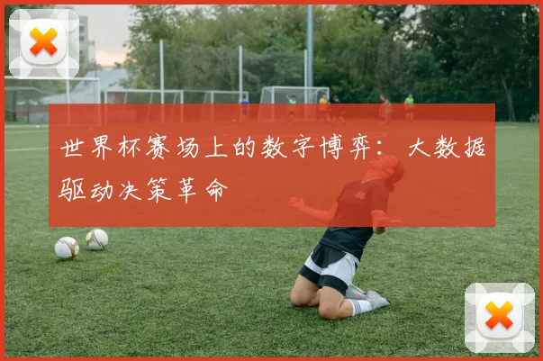 世界杯赛场上的数字博弈:大数据驱动决策革命