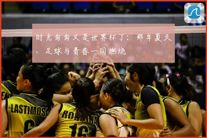 时光匆匆又是世界杯了:那年夏天,足球与青春一同燃烧