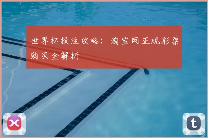 世界杯投注攻略:淘宝网正规彩票购买全解析