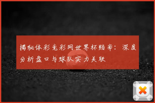 揭秘体彩竞彩网世界杯赔率:深度分析盘口与球队实力关联