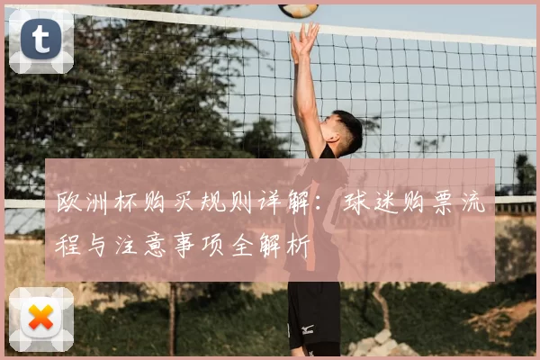 欧洲杯购买规则详解:球迷购票流程与注意事项全解析