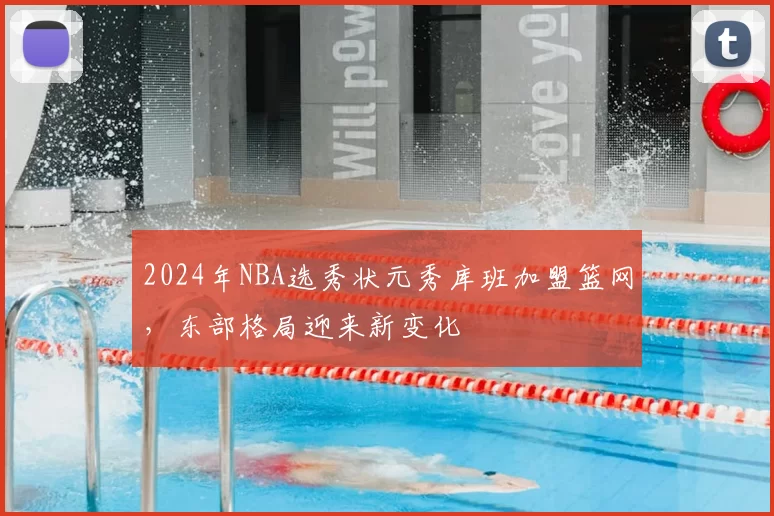 2024年NBA选秀状元秀库班加盟篮网，东部格局迎来新变化