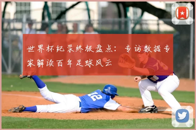 世界杯纪录终极盘点:专访数据专家解读百年足球风云