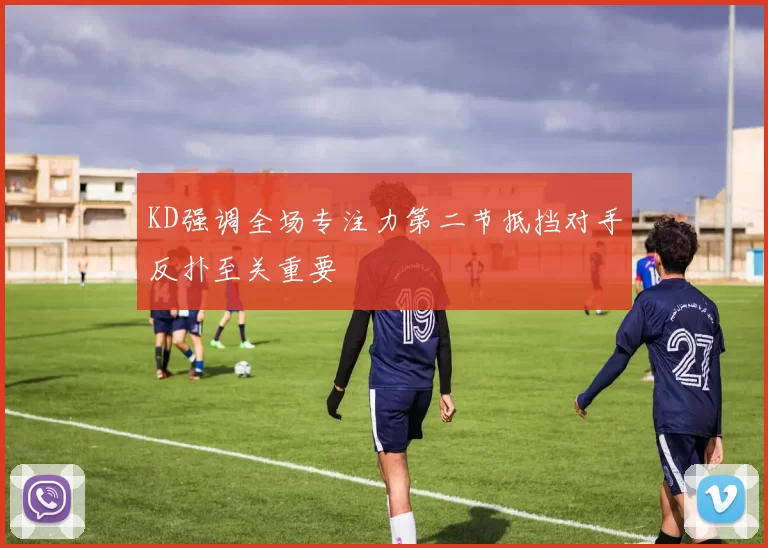 KD强调全场专注力第二节抵挡对手反扑至关重要