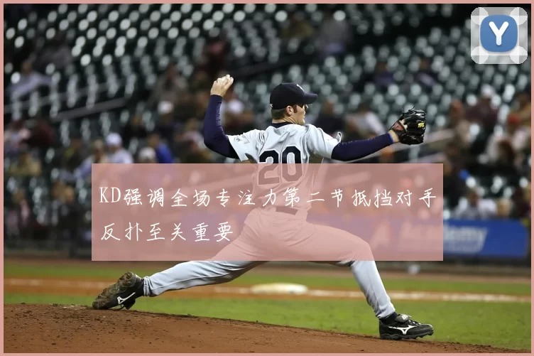 KD强调全场专注力第二节抵挡对手反扑至关重要