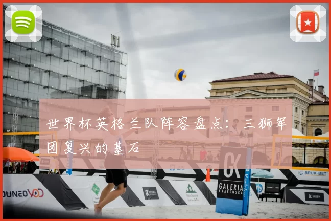 世界杯英格兰队阵容盘点：三狮军团复兴的基石
