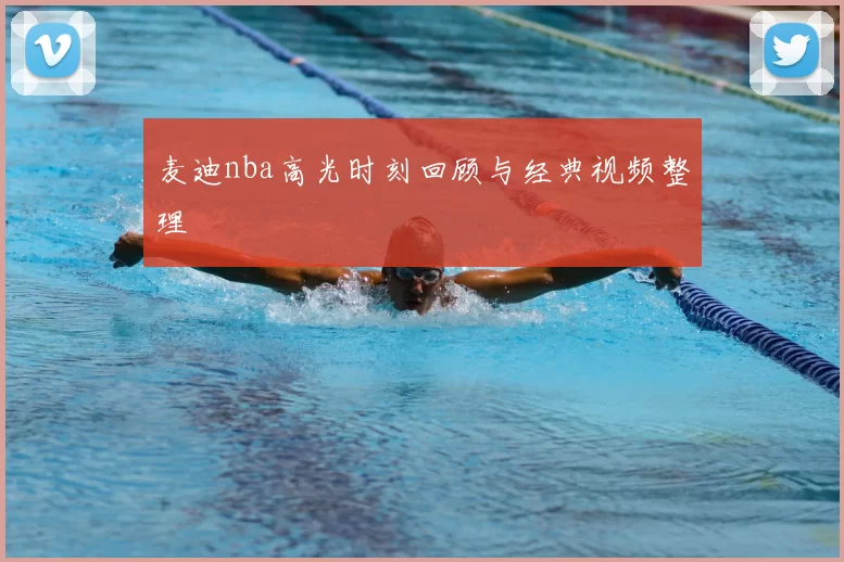 麦迪nba高光时刻回顾与经典视频整理