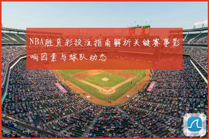 NBA胜负彩投注指南解析关键赛事影响因素与球队动态