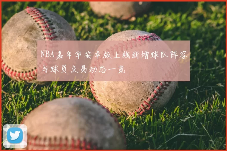 NBA嘉年华安卓版上线新增球队阵容与球员交易动态一览
