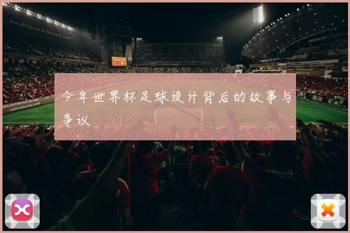 今年世界杯足球设计背后的故事与争议