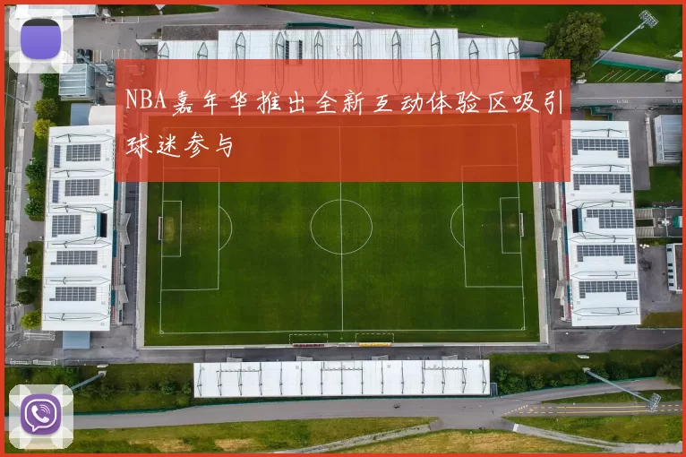 NBA嘉年华推出全新互动体验区吸引球迷参与