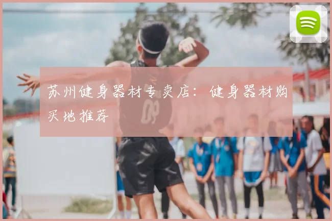 苏州健身器材专卖店：健身器材购买地推荐