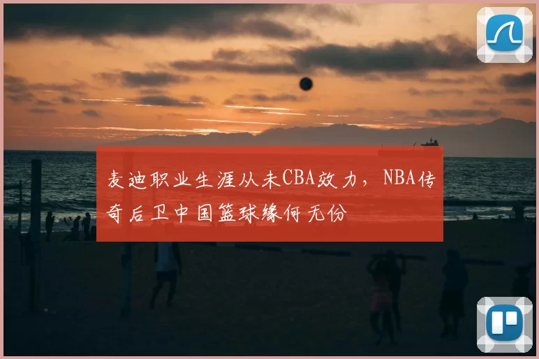 麦迪职业生涯从未CBA效力，NBA传奇后卫中国篮球缘何无份