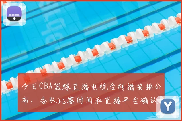 今日CBA篮球直播电视台转播安排公布,各队比赛时间和直播平台确认