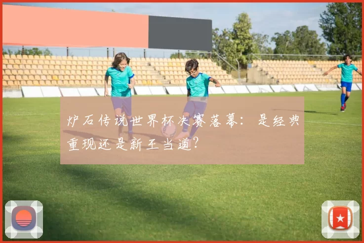 炉石传说世界杯决赛落幕:是经典重现还是新王当道?