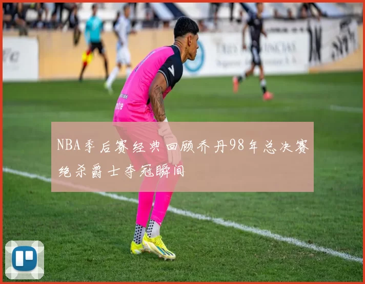 NBA季后赛经典回顾乔丹98年总决赛绝杀爵士夺冠瞬间