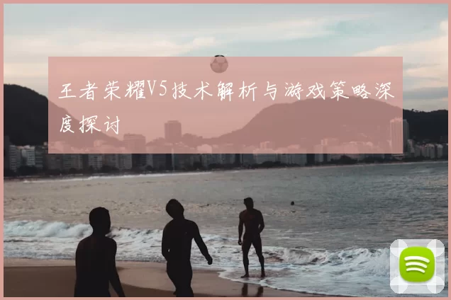 王者荣耀V5技术解析与游戏策略深度探讨