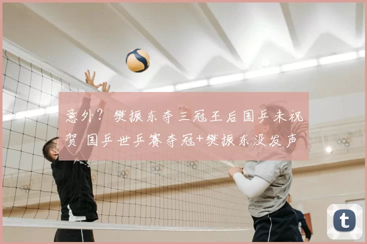 意外？樊振东夺三冠王后国乒未祝贺 国乒世乒赛夺冠+樊振东没发声