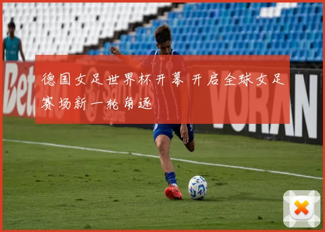 德国女足世界杯开幕 开启全球女足赛场新一轮角逐