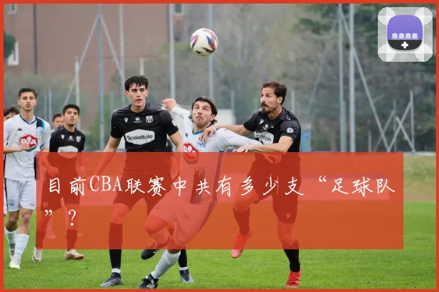目前CBA联赛中共有多少支“足球队”？