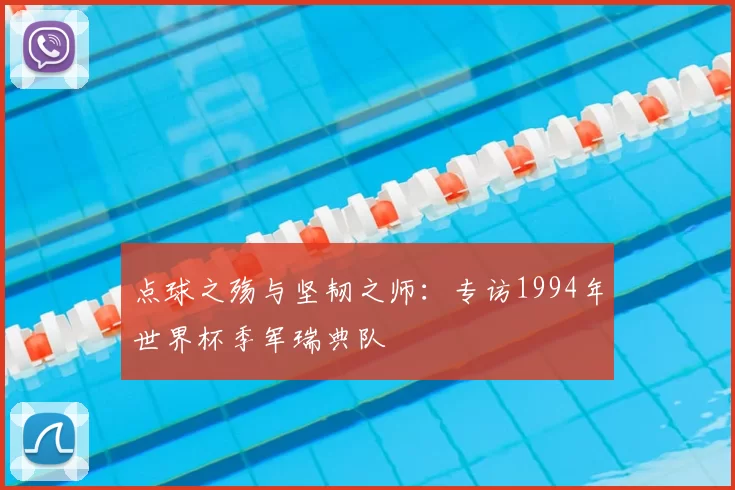 点球之殇与坚韧之师：专访1994年世界杯季军瑞典队