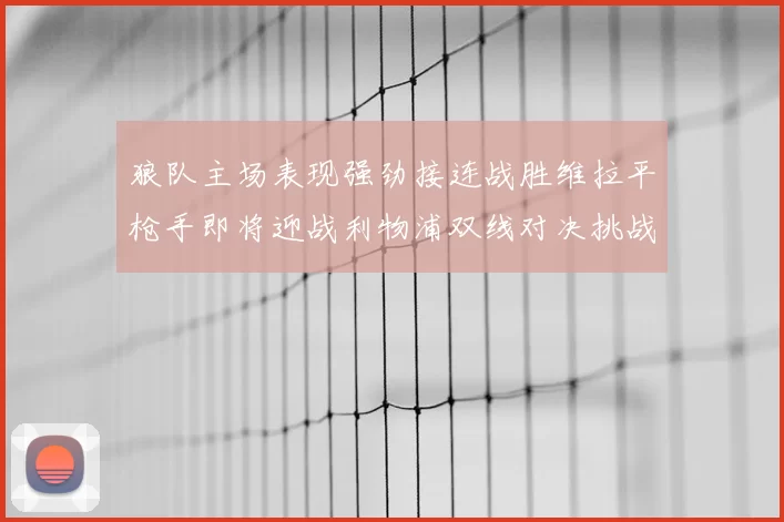 狼队主场表现强劲接连战胜维拉平枪手即将迎战利物浦双线对决挑战升级