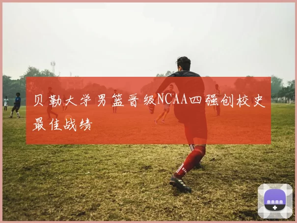 贝勒大学男篮晋级NCAA四强创校史最佳战绩