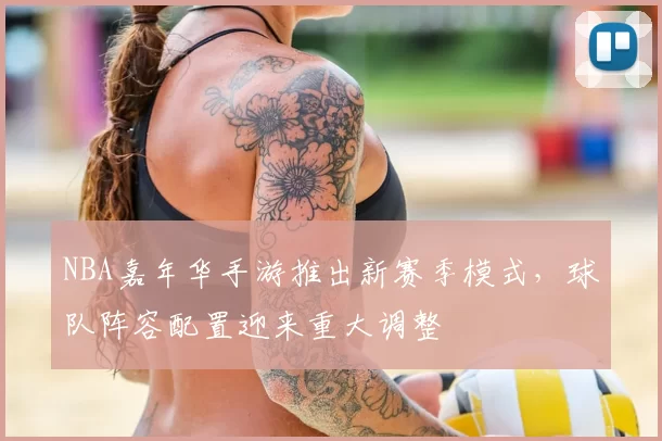 NBA嘉年华手游推出新赛季模式,球队阵容配置迎来重大调整