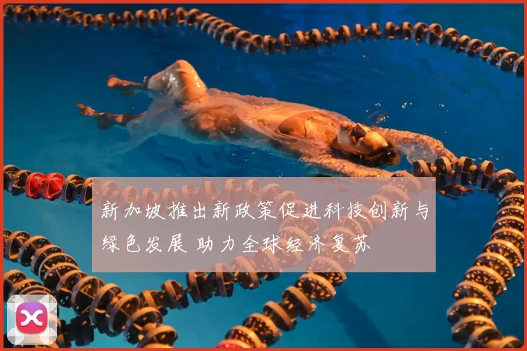 新加坡推出新政策促进科技创新与绿色发展 助力全球经济复苏